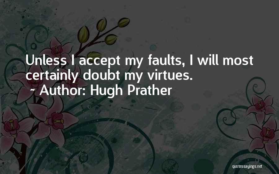 Hugh Prather Quotes: Unless I Accept My Faults, I Will Most Certainly Doubt My Virtues.