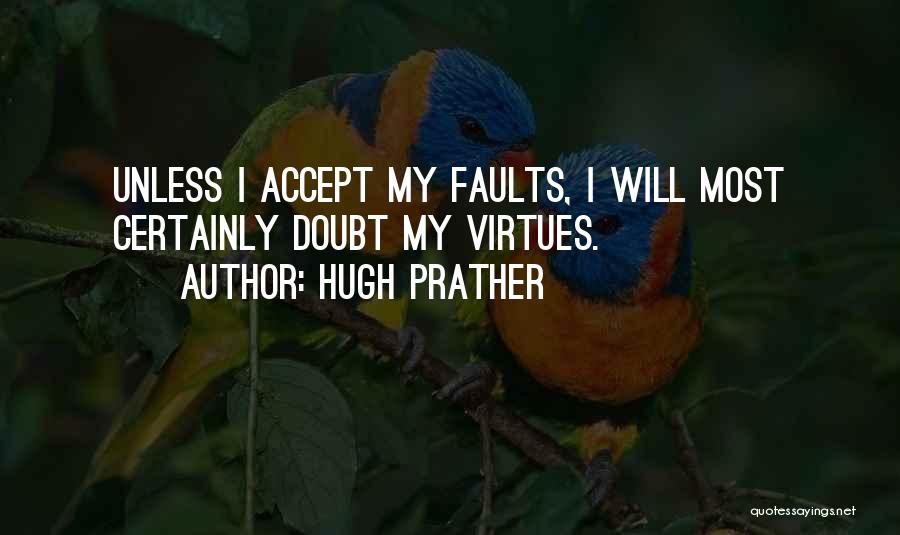 Hugh Prather Quotes: Unless I Accept My Faults, I Will Most Certainly Doubt My Virtues.