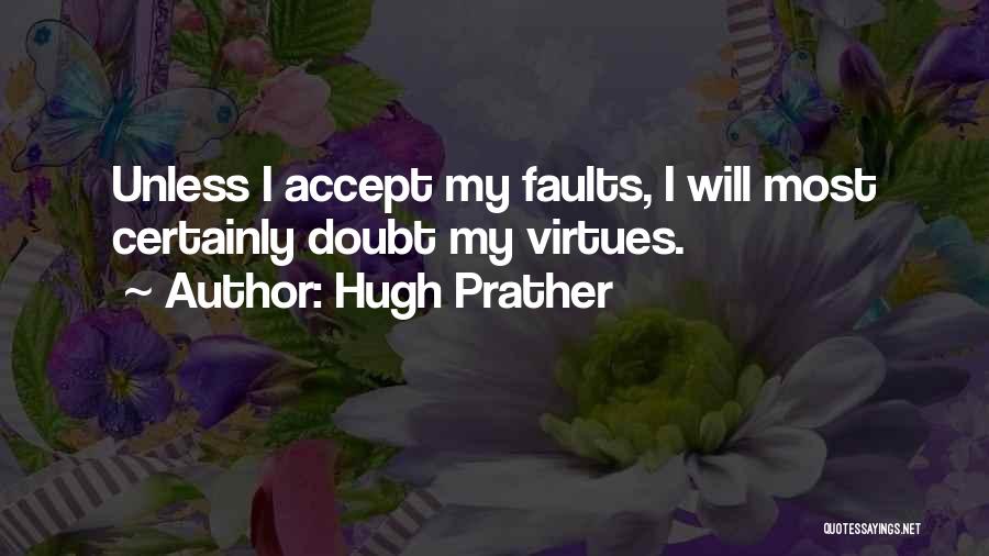 Hugh Prather Quotes: Unless I Accept My Faults, I Will Most Certainly Doubt My Virtues.