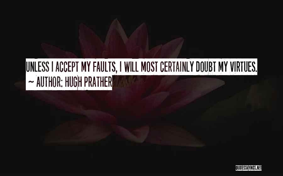 Hugh Prather Quotes: Unless I Accept My Faults, I Will Most Certainly Doubt My Virtues.