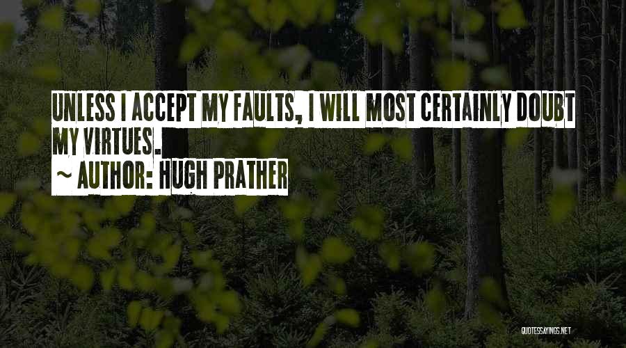 Hugh Prather Quotes: Unless I Accept My Faults, I Will Most Certainly Doubt My Virtues.