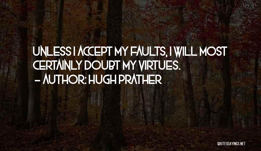 Hugh Prather Quotes: Unless I Accept My Faults, I Will Most Certainly Doubt My Virtues.