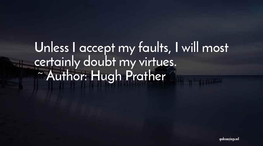 Hugh Prather Quotes: Unless I Accept My Faults, I Will Most Certainly Doubt My Virtues.