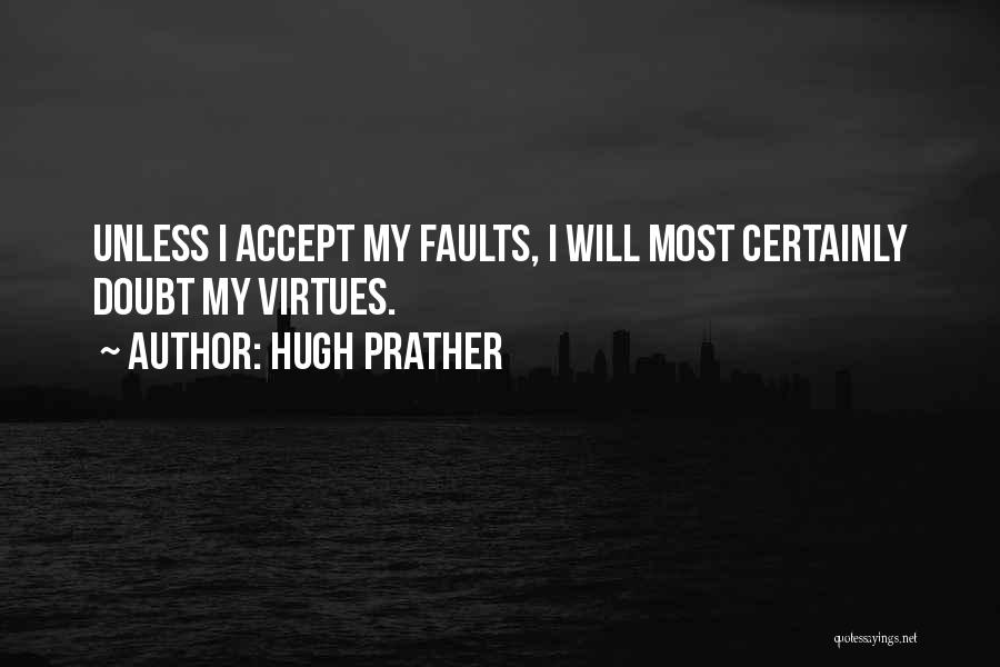 Hugh Prather Quotes: Unless I Accept My Faults, I Will Most Certainly Doubt My Virtues.