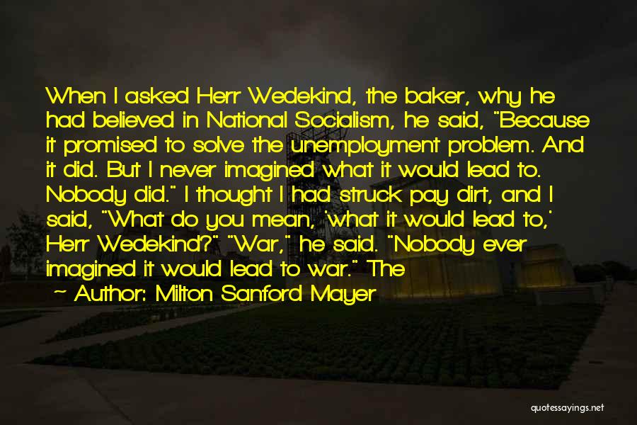 Milton Sanford Mayer Quotes: When I Asked Herr Wedekind, The Baker, Why He Had Believed In National Socialism, He Said, Because It Promised To