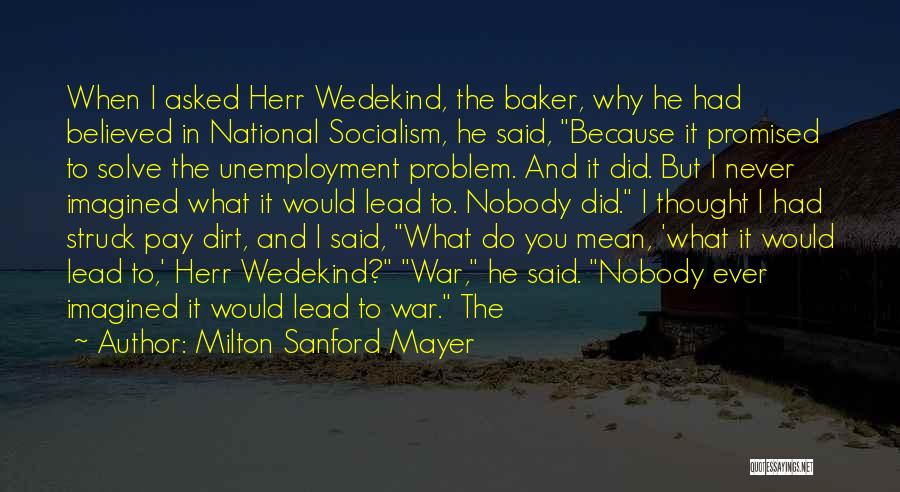 Milton Sanford Mayer Quotes: When I Asked Herr Wedekind, The Baker, Why He Had Believed In National Socialism, He Said, Because It Promised To