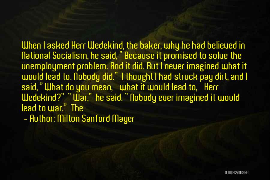 Milton Sanford Mayer Quotes: When I Asked Herr Wedekind, The Baker, Why He Had Believed In National Socialism, He Said, Because It Promised To