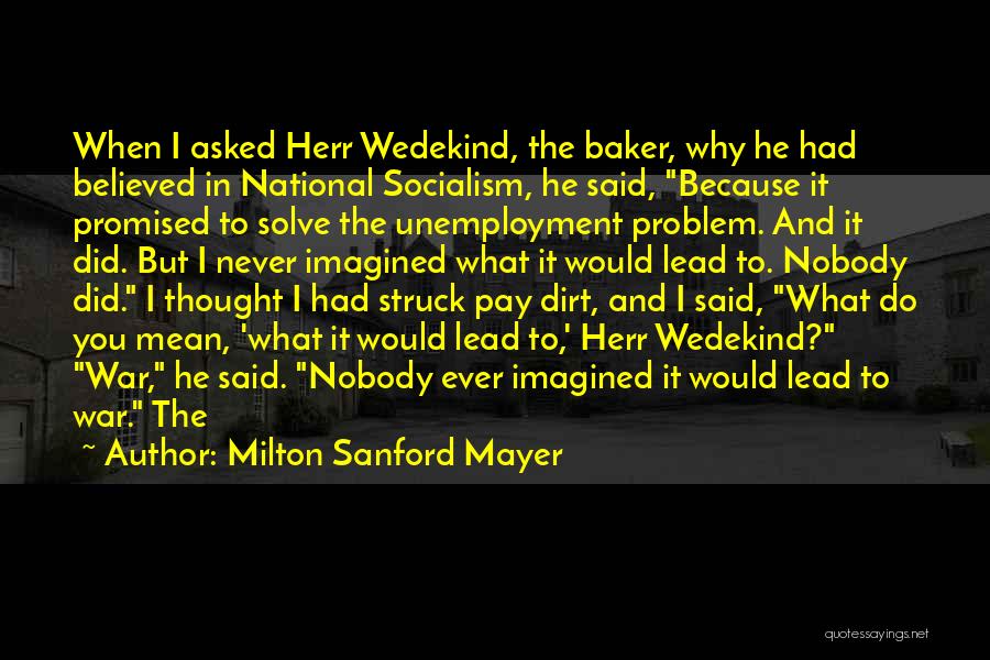 Milton Sanford Mayer Quotes: When I Asked Herr Wedekind, The Baker, Why He Had Believed In National Socialism, He Said, Because It Promised To