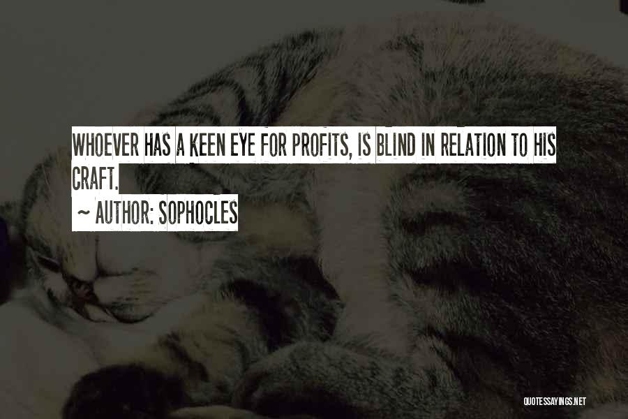 Sophocles Quotes: Whoever Has A Keen Eye For Profits, Is Blind In Relation To His Craft.