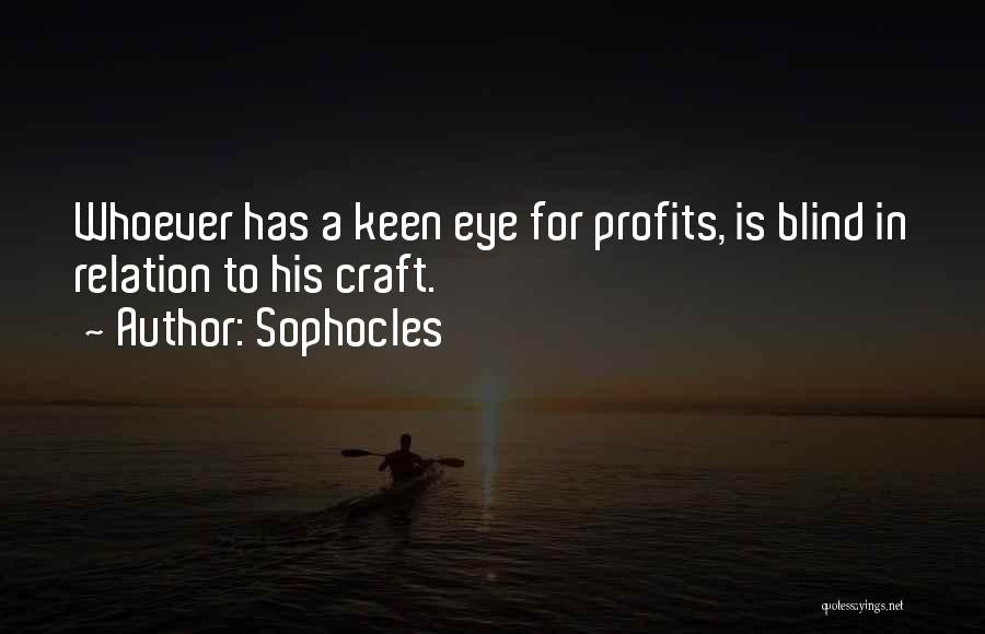 Sophocles Quotes: Whoever Has A Keen Eye For Profits, Is Blind In Relation To His Craft.