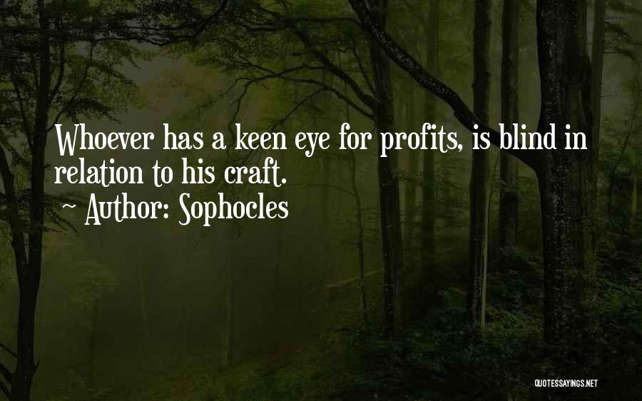 Sophocles Quotes: Whoever Has A Keen Eye For Profits, Is Blind In Relation To His Craft.
