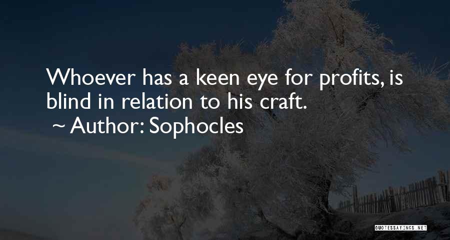 Sophocles Quotes: Whoever Has A Keen Eye For Profits, Is Blind In Relation To His Craft.