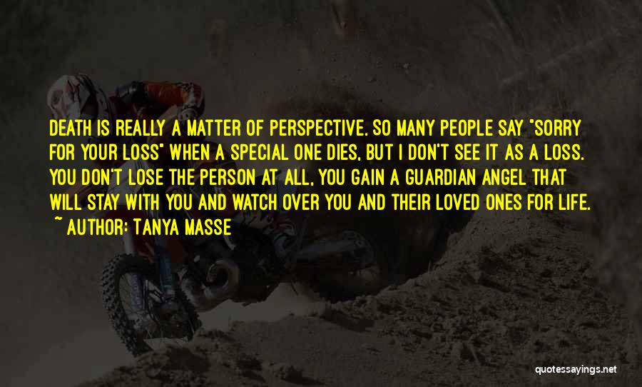 Tanya Masse Quotes: Death Is Really A Matter Of Perspective. So Many People Say Sorry For Your Loss When A Special One Dies,