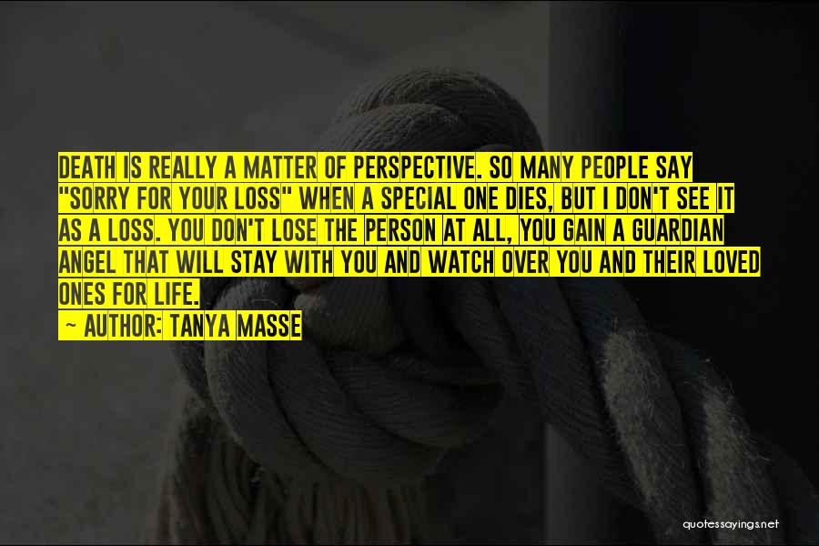 Tanya Masse Quotes: Death Is Really A Matter Of Perspective. So Many People Say Sorry For Your Loss When A Special One Dies,