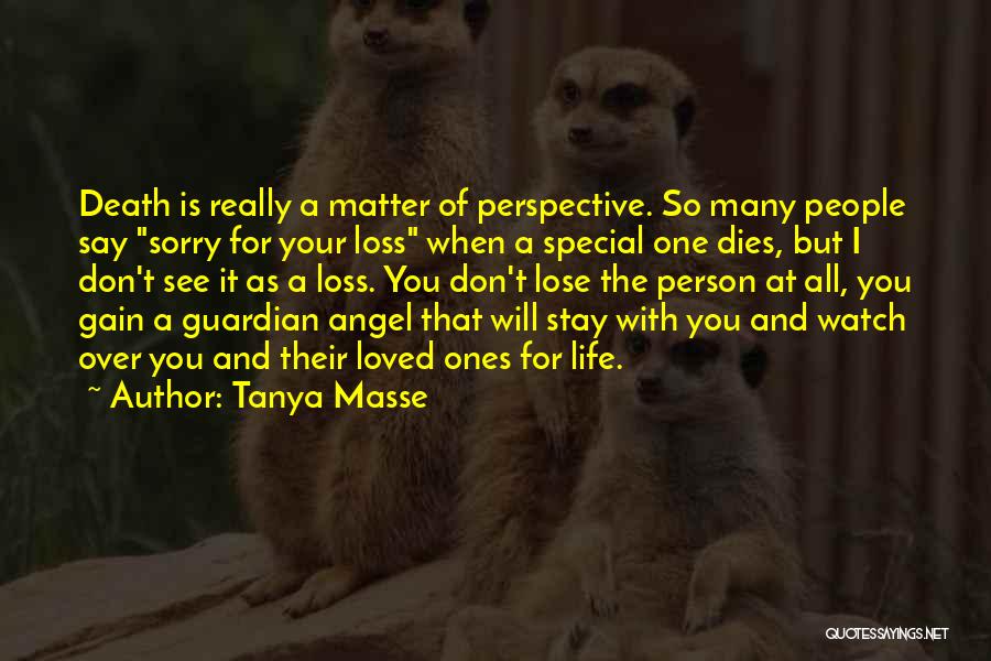 Tanya Masse Quotes: Death Is Really A Matter Of Perspective. So Many People Say Sorry For Your Loss When A Special One Dies,