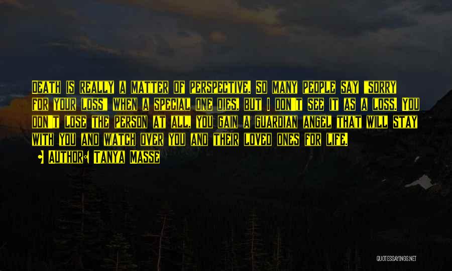 Tanya Masse Quotes: Death Is Really A Matter Of Perspective. So Many People Say Sorry For Your Loss When A Special One Dies,