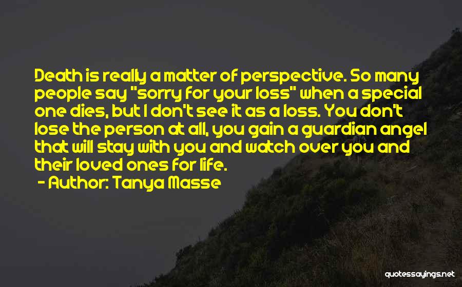 Tanya Masse Quotes: Death Is Really A Matter Of Perspective. So Many People Say Sorry For Your Loss When A Special One Dies,