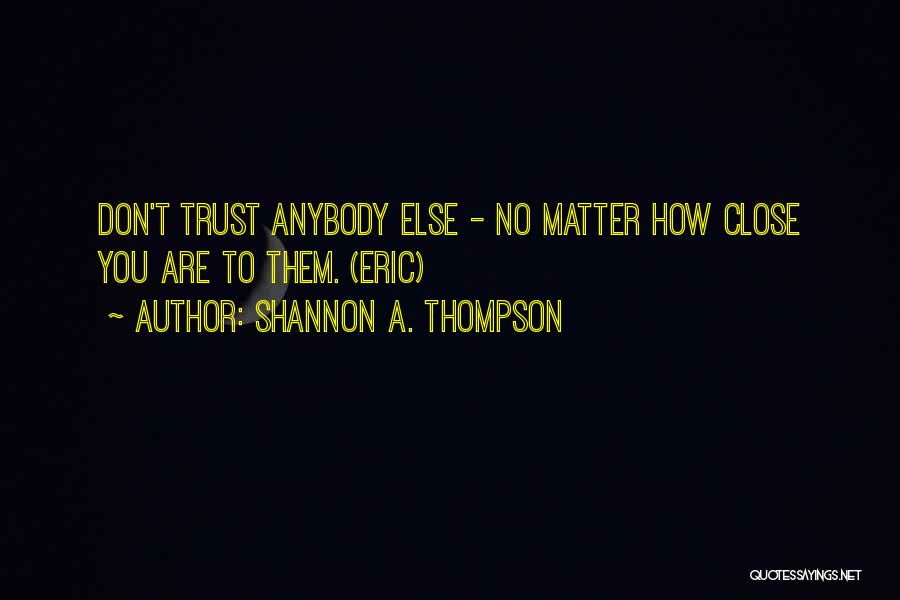 Shannon A. Thompson Quotes: Don't Trust Anybody Else - No Matter How Close You Are To Them. (eric)