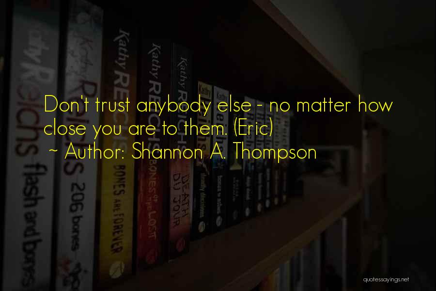 Shannon A. Thompson Quotes: Don't Trust Anybody Else - No Matter How Close You Are To Them. (eric)