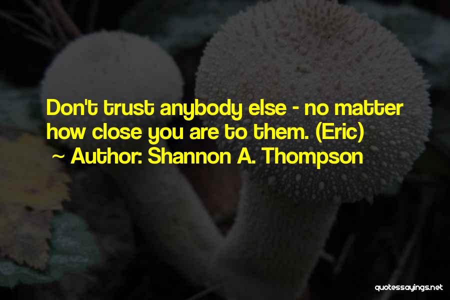 Shannon A. Thompson Quotes: Don't Trust Anybody Else - No Matter How Close You Are To Them. (eric)