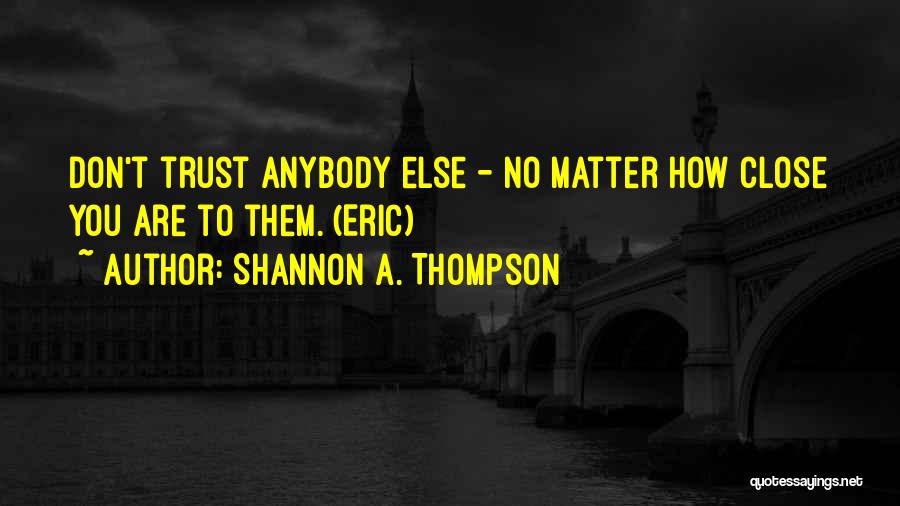 Shannon A. Thompson Quotes: Don't Trust Anybody Else - No Matter How Close You Are To Them. (eric)