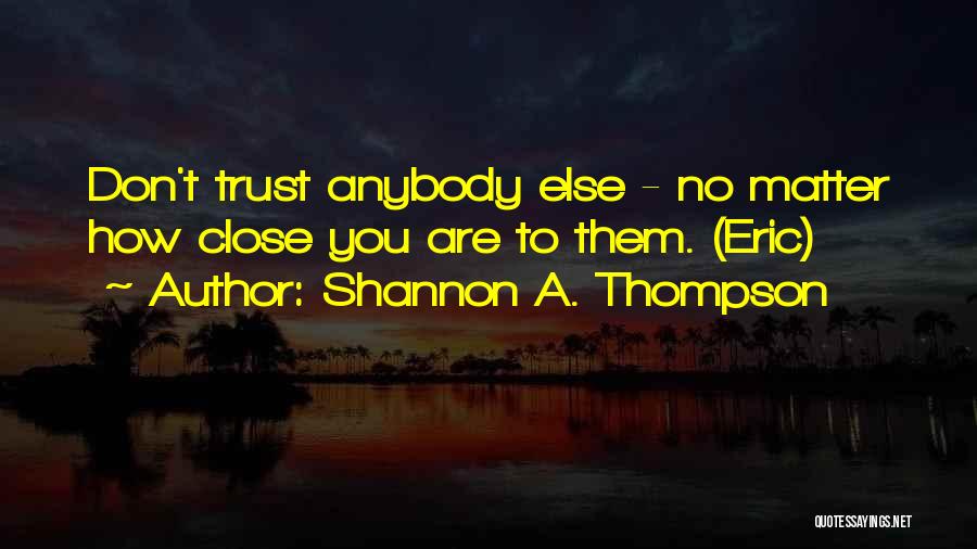 Shannon A. Thompson Quotes: Don't Trust Anybody Else - No Matter How Close You Are To Them. (eric)