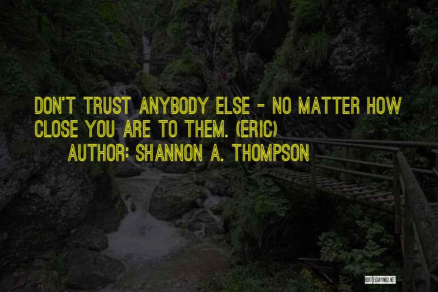 Shannon A. Thompson Quotes: Don't Trust Anybody Else - No Matter How Close You Are To Them. (eric)