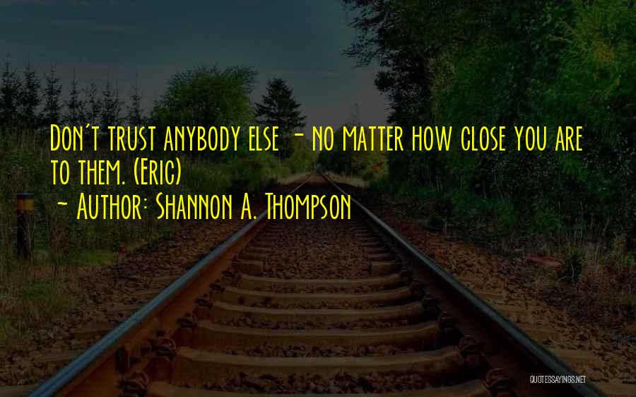 Shannon A. Thompson Quotes: Don't Trust Anybody Else - No Matter How Close You Are To Them. (eric)