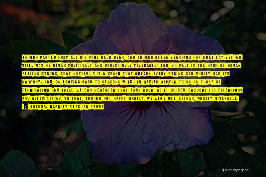 Harriet Beecher Stowe Quotes: Though Parted From All His Soul Held Dear, And Though Often Yearning For What Lay Beyond, Still Was He Never