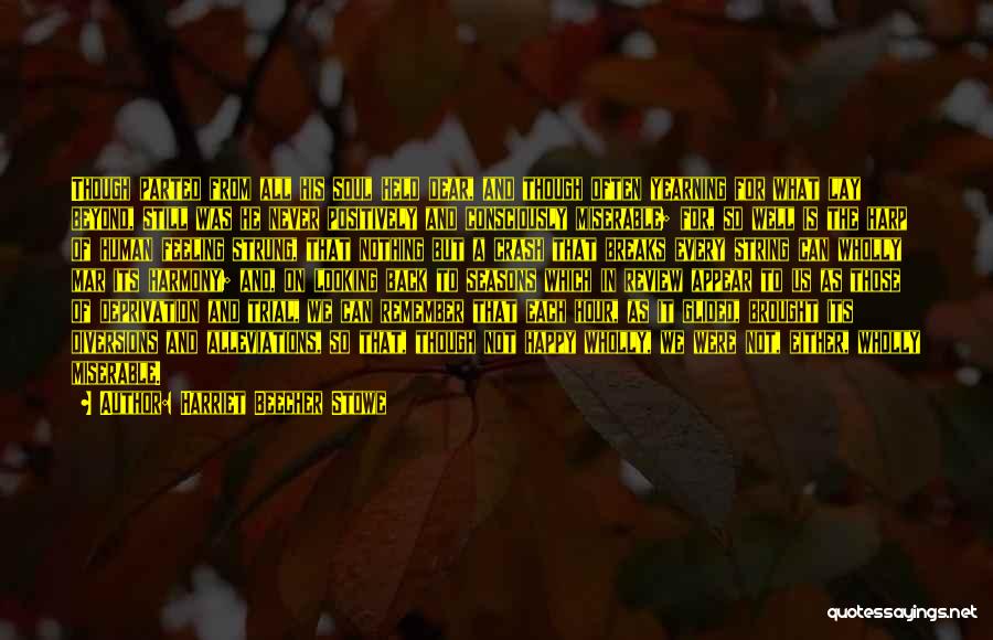 Harriet Beecher Stowe Quotes: Though Parted From All His Soul Held Dear, And Though Often Yearning For What Lay Beyond, Still Was He Never