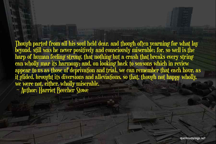 Harriet Beecher Stowe Quotes: Though Parted From All His Soul Held Dear, And Though Often Yearning For What Lay Beyond, Still Was He Never
