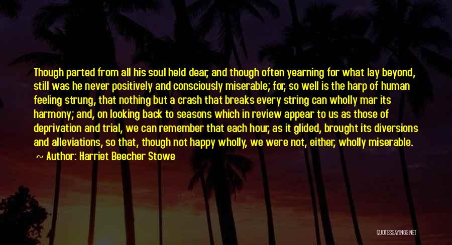 Harriet Beecher Stowe Quotes: Though Parted From All His Soul Held Dear, And Though Often Yearning For What Lay Beyond, Still Was He Never