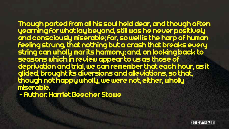 Harriet Beecher Stowe Quotes: Though Parted From All His Soul Held Dear, And Though Often Yearning For What Lay Beyond, Still Was He Never