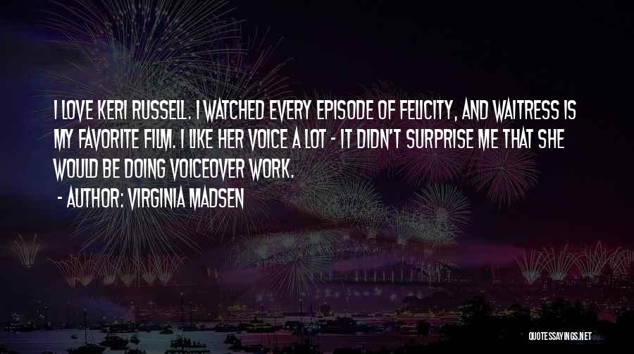 Virginia Madsen Quotes: I Love Keri Russell. I Watched Every Episode Of Felicity, And Waitress Is My Favorite Film. I Like Her Voice