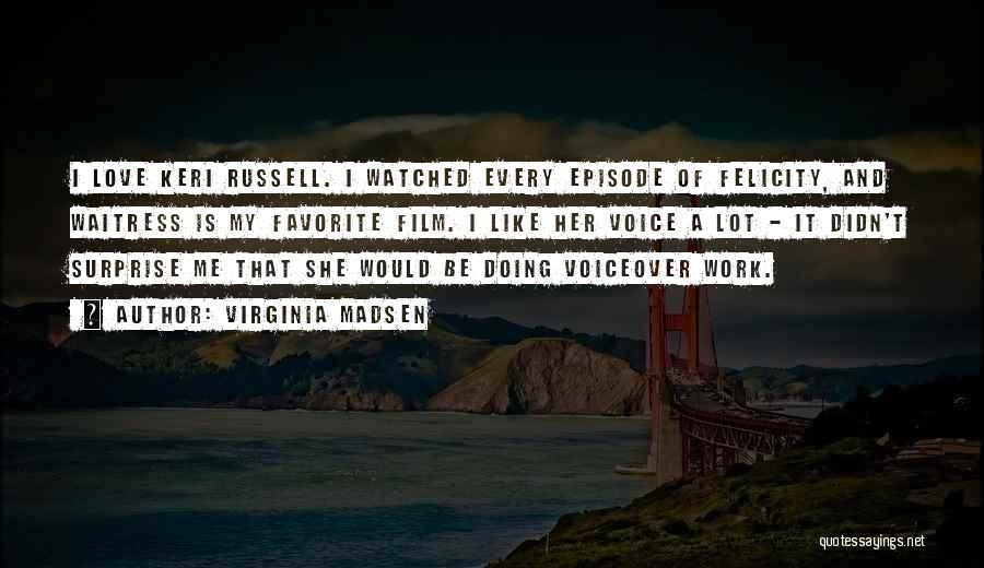 Virginia Madsen Quotes: I Love Keri Russell. I Watched Every Episode Of Felicity, And Waitress Is My Favorite Film. I Like Her Voice