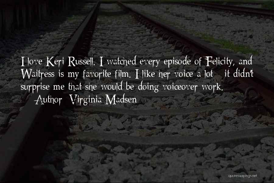 Virginia Madsen Quotes: I Love Keri Russell. I Watched Every Episode Of Felicity, And Waitress Is My Favorite Film. I Like Her Voice