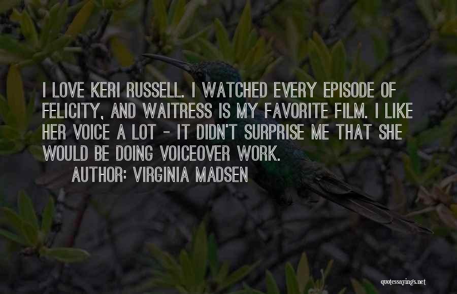 Virginia Madsen Quotes: I Love Keri Russell. I Watched Every Episode Of Felicity, And Waitress Is My Favorite Film. I Like Her Voice