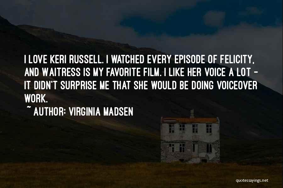 Virginia Madsen Quotes: I Love Keri Russell. I Watched Every Episode Of Felicity, And Waitress Is My Favorite Film. I Like Her Voice