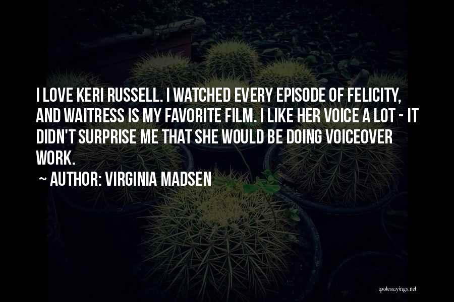 Virginia Madsen Quotes: I Love Keri Russell. I Watched Every Episode Of Felicity, And Waitress Is My Favorite Film. I Like Her Voice