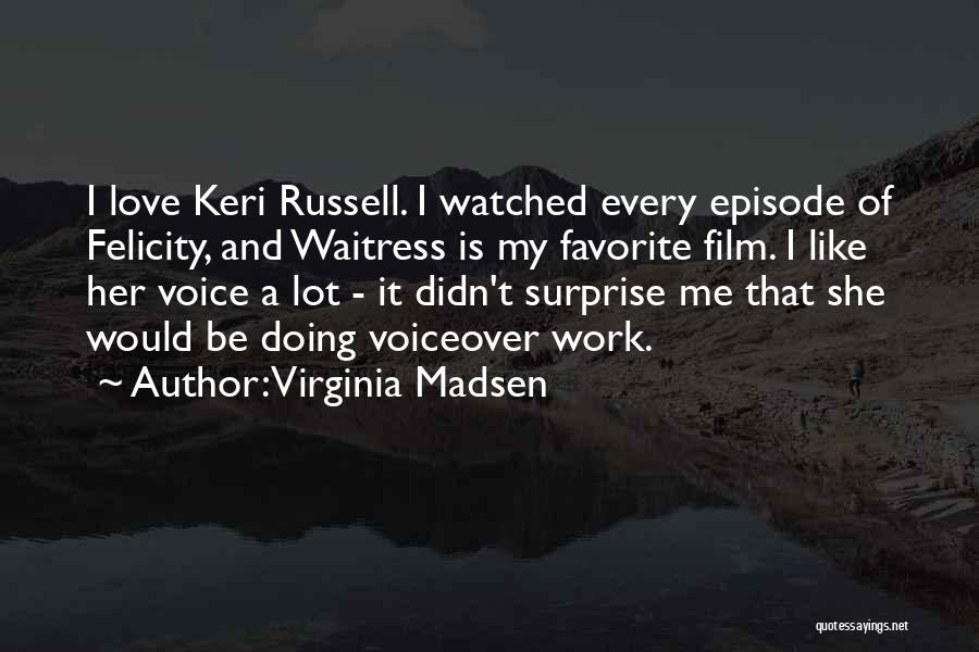 Virginia Madsen Quotes: I Love Keri Russell. I Watched Every Episode Of Felicity, And Waitress Is My Favorite Film. I Like Her Voice