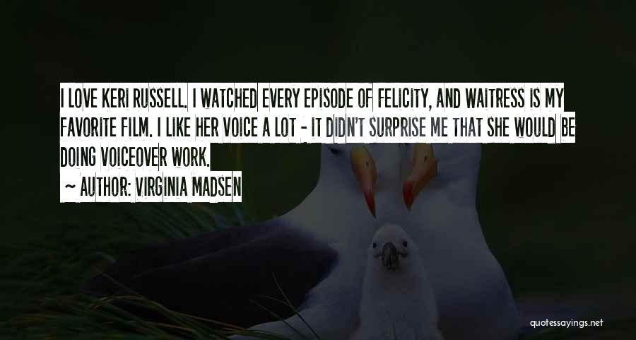 Virginia Madsen Quotes: I Love Keri Russell. I Watched Every Episode Of Felicity, And Waitress Is My Favorite Film. I Like Her Voice