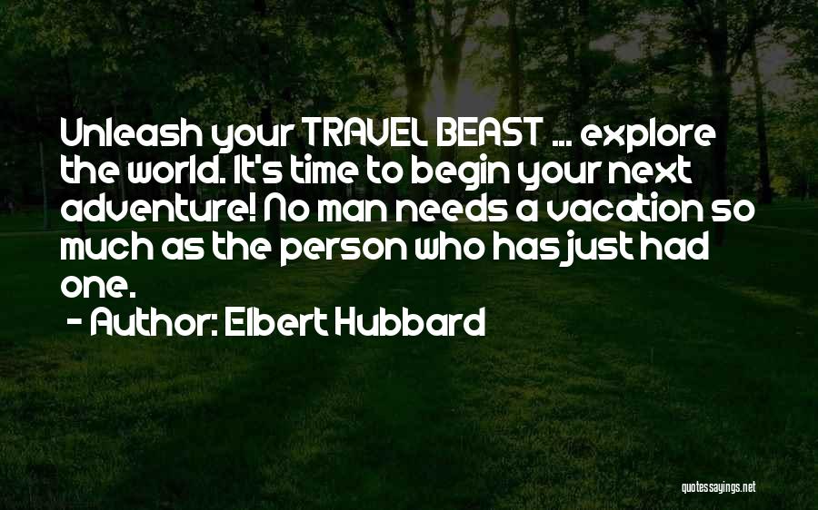 Elbert Hubbard Quotes: Unleash Your Travel Beast ... Explore The World. It's Time To Begin Your Next Adventure! No Man Needs A Vacation