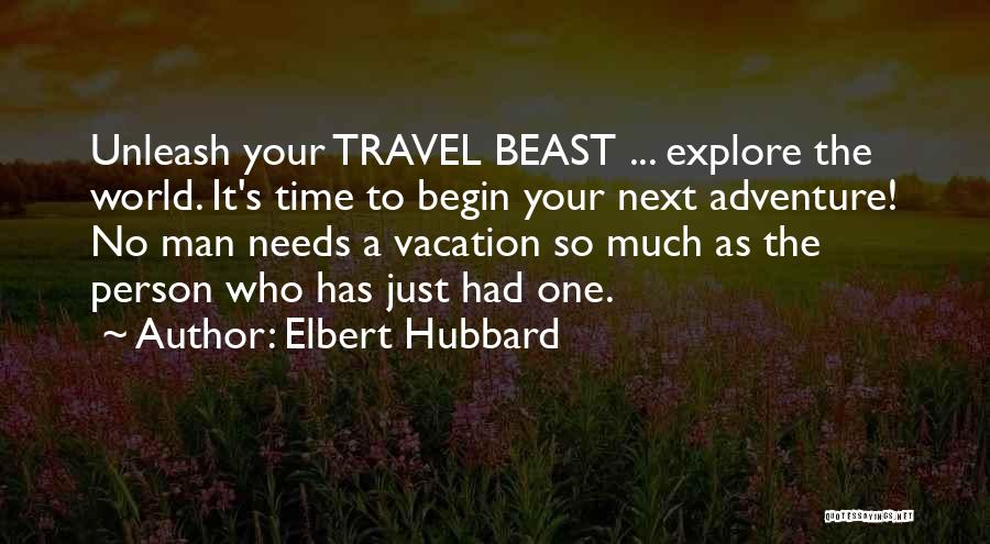 Elbert Hubbard Quotes: Unleash Your Travel Beast ... Explore The World. It's Time To Begin Your Next Adventure! No Man Needs A Vacation