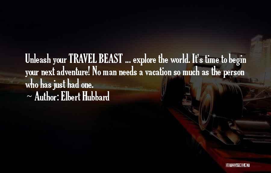 Elbert Hubbard Quotes: Unleash Your Travel Beast ... Explore The World. It's Time To Begin Your Next Adventure! No Man Needs A Vacation