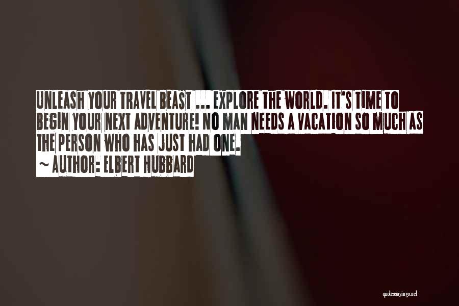 Elbert Hubbard Quotes: Unleash Your Travel Beast ... Explore The World. It's Time To Begin Your Next Adventure! No Man Needs A Vacation