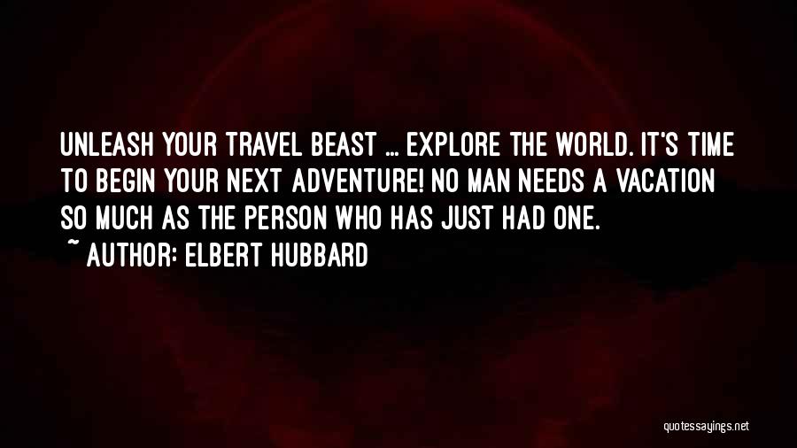 Elbert Hubbard Quotes: Unleash Your Travel Beast ... Explore The World. It's Time To Begin Your Next Adventure! No Man Needs A Vacation