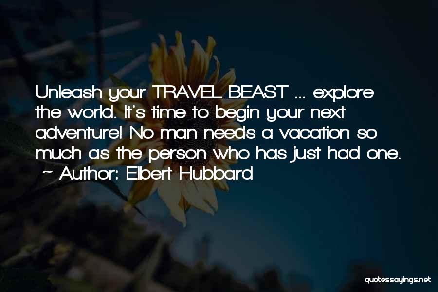 Elbert Hubbard Quotes: Unleash Your Travel Beast ... Explore The World. It's Time To Begin Your Next Adventure! No Man Needs A Vacation
