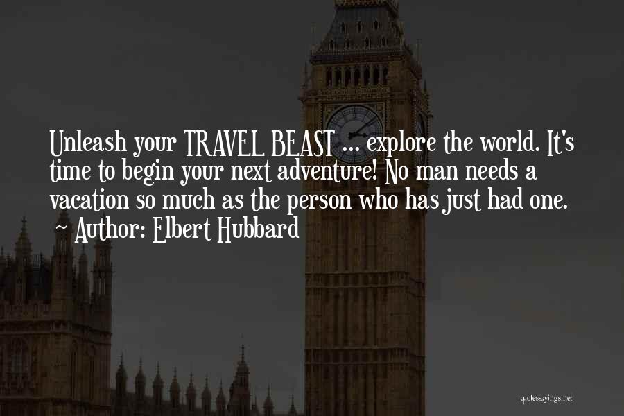 Elbert Hubbard Quotes: Unleash Your Travel Beast ... Explore The World. It's Time To Begin Your Next Adventure! No Man Needs A Vacation