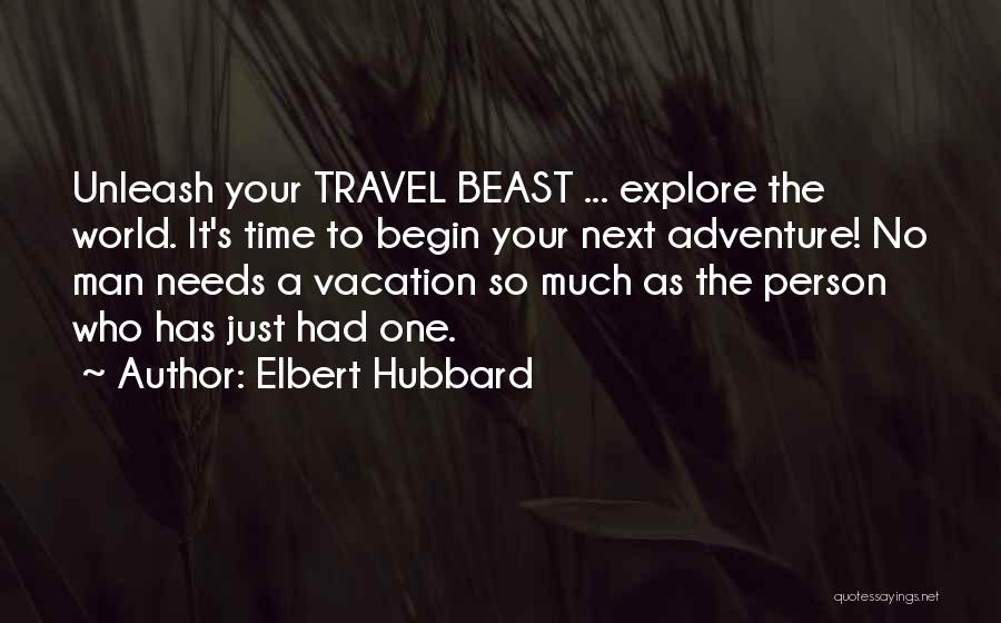 Elbert Hubbard Quotes: Unleash Your Travel Beast ... Explore The World. It's Time To Begin Your Next Adventure! No Man Needs A Vacation