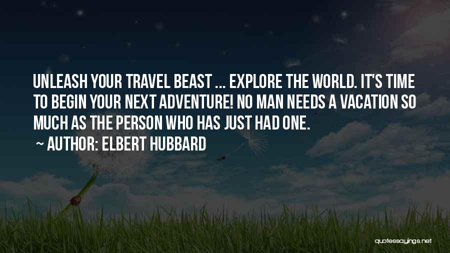 Elbert Hubbard Quotes: Unleash Your Travel Beast ... Explore The World. It's Time To Begin Your Next Adventure! No Man Needs A Vacation